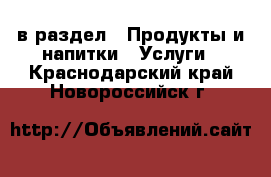  в раздел : Продукты и напитки » Услуги . Краснодарский край,Новороссийск г.